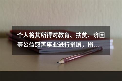 个人将其所得对教育、扶贫、济困等公益慈善事业进行捐赠，捐赠额