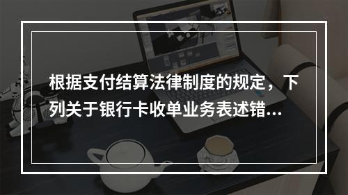 根据支付结算法律制度的规定，下列关于银行卡收单业务表述错误的