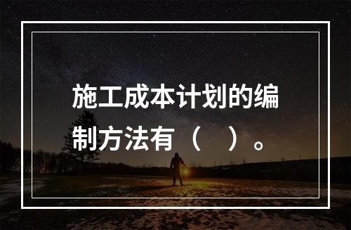 施工成本计划的编制方法有（　）。