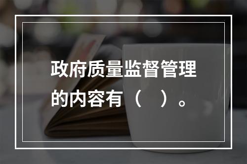 政府质量监督管理的内容有（　）。