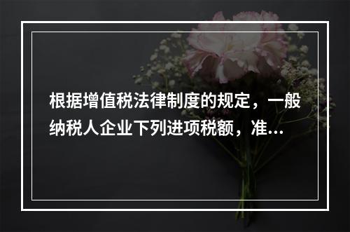 根据增值税法律制度的规定，一般纳税人企业下列进项税额，准予从