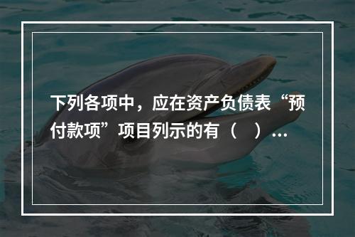 下列各项中，应在资产负债表“预付款项”项目列示的有（　）。