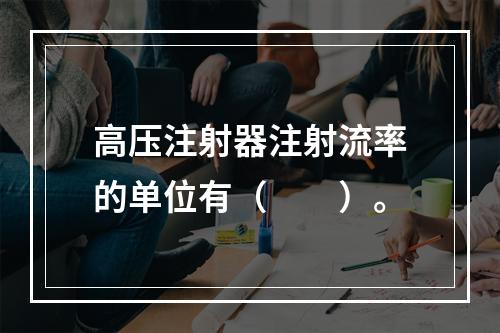 高压注射器注射流率的单位有（　　）。