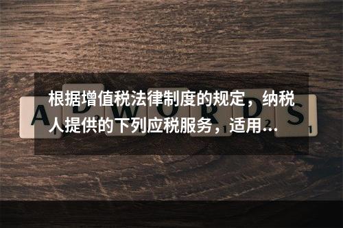 根据增值税法律制度的规定，纳税人提供的下列应税服务，适用增值