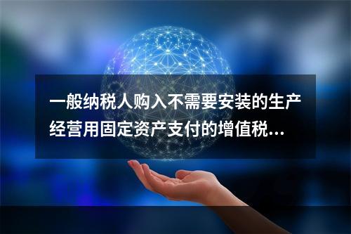 一般纳税人购入不需要安装的生产经营用固定资产支付的增值税进项