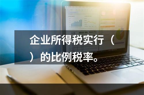 企业所得税实行（）的比例税率。