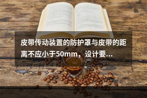 皮带传动装置的防护罩与皮带的距离不应小于50mm，设计要合