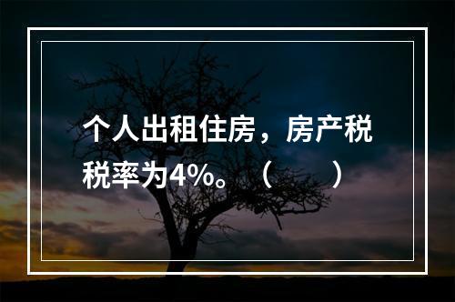 个人出租住房，房产税税率为4%。（　　）