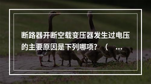 断路器开断空载变压器发生过电压的主要原因是下列哪项？（　　