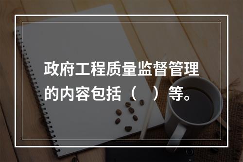 政府工程质量监督管理的内容包括（　）等。