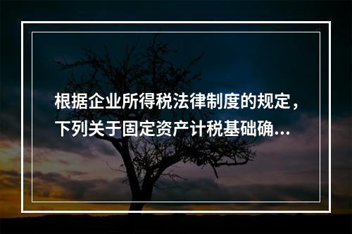 根据企业所得税法律制度的规定，下列关于固定资产计税基础确定的