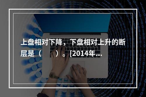 上盘相对下降，下盘相对上升的断层是（　　）。[2014年真