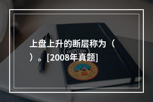 上盘上升的断层称为（　　）。[2008年真题]