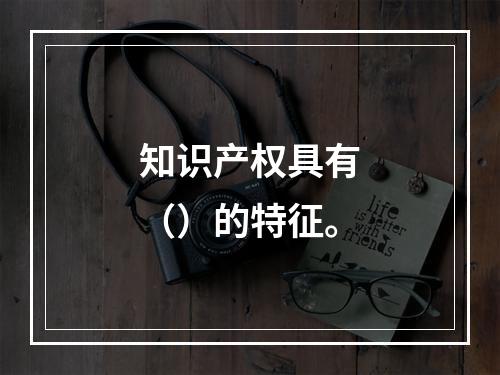 知识产权具有（）的特征。