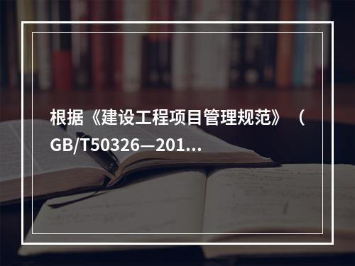 根据《建设工程项目管理规范》（GB/T50326—2017）