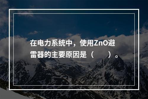 在电力系统中，使用ZnO避雷器的主要原因是（　　）。