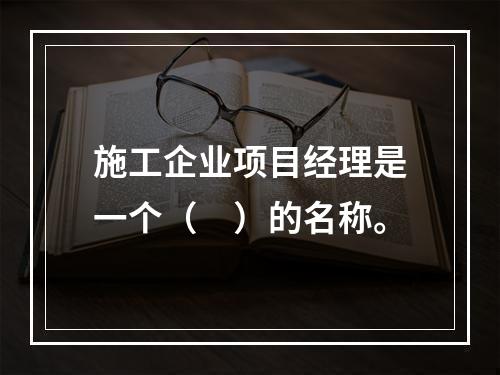 施工企业项目经理是一个（　）的名称。