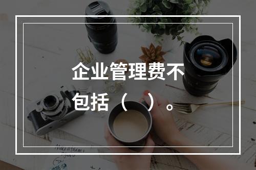 企业管理费不包括（　）。