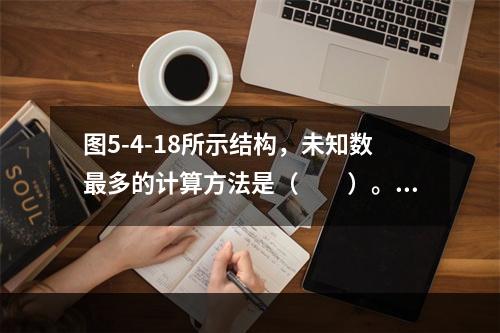 图5-4-18所示结构，未知数最多的计算方法是（　　）。图