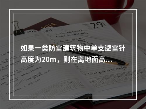 如果一类防雷建筑物中单支避雷针高度为20m，则在离地面高度