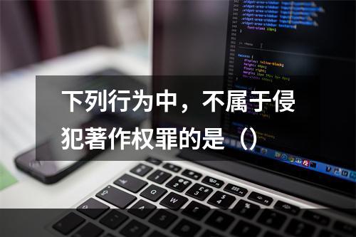 下列行为中，不属于侵犯著作权罪的是（）