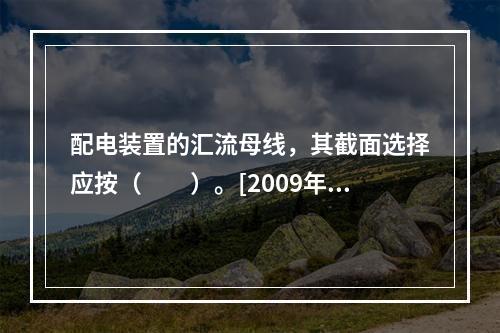 配电装置的汇流母线，其截面选择应按（　　）。[2009年真