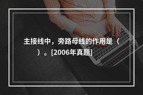 主接线中，旁路母线的作用是（　　）。[2006年真题]