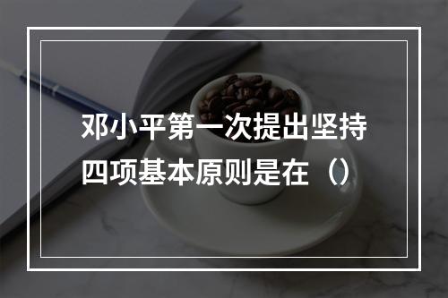 邓小平第一次提出坚持四项基本原则是在（）