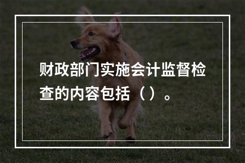 财政部门实施会计监督检查的内容包括（ ）。