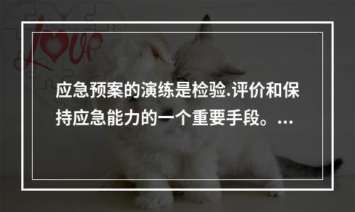 应急预案的演练是检验.评价和保持应急能力的一个重要手段。对应