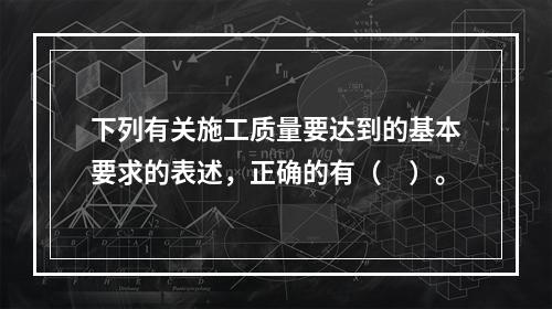 下列有关施工质量要达到的基本要求的表述，正确的有（　）。