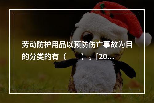 劳动防护用品以预防伤亡事故为目的分类的有（　　）。[200