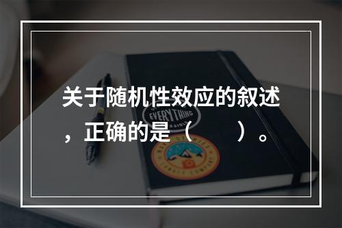 关于随机性效应的叙述，正确的是（　　）。