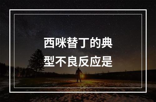 西咪替丁的典型不良反应是