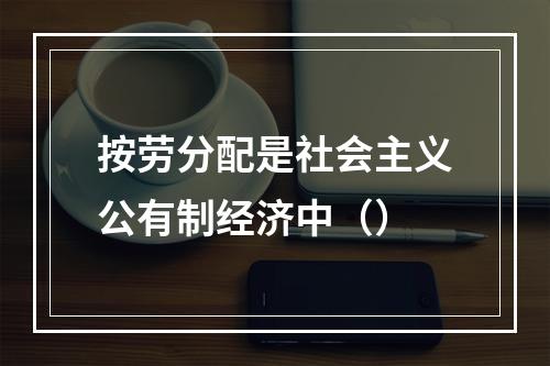 按劳分配是社会主义公有制经济中（）