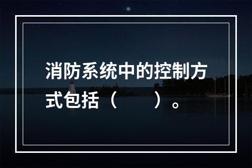 消防系统中的控制方式包括（　　）。