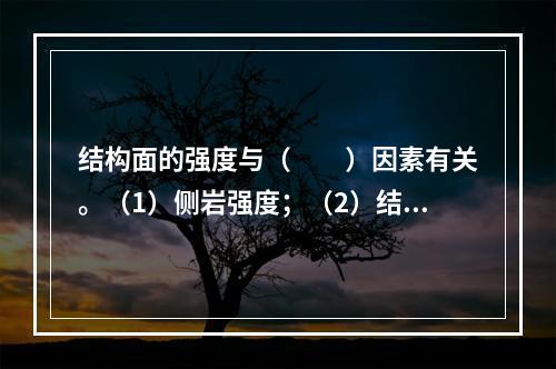 结构面的强度与（　　）因素有关。（1）侧岩强度；（2）结构