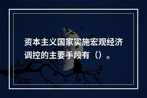 资本主义国家实施宏观经济调控的主要手段有（）。