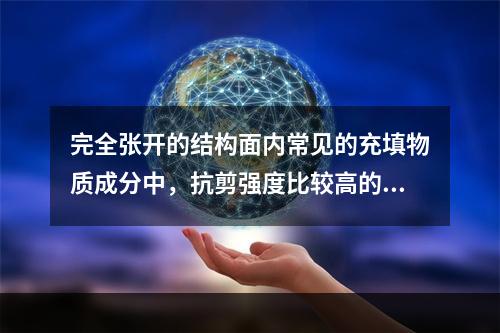 完全张开的结构面内常见的充填物质成分中，抗剪强度比较高的是