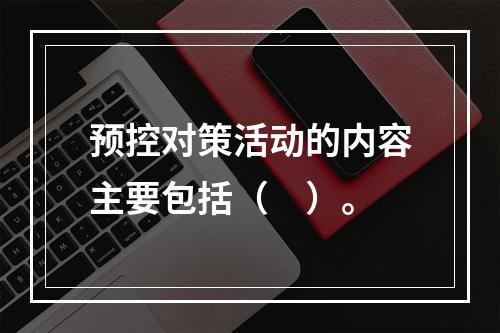 预控对策活动的内容主要包括（　）。