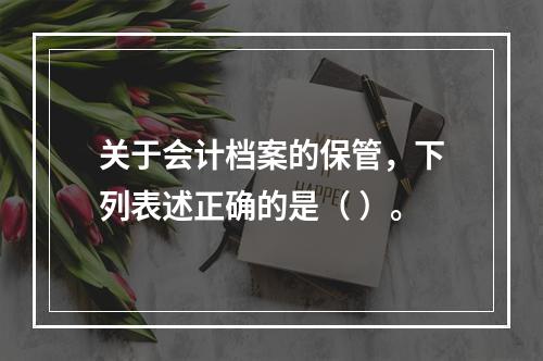 关于会计档案的保管，下列表述正确的是（ ）。