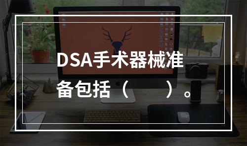 DSA手术器械准备包括（　　）。