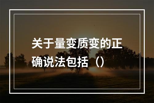 关于量变质变的正确说法包括（）