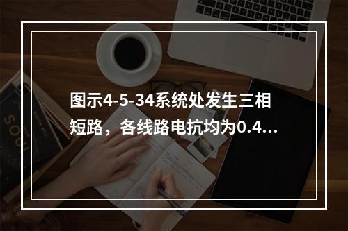 图示4-5-34系统处发生三相短路，各线路电抗均为0.4Ω