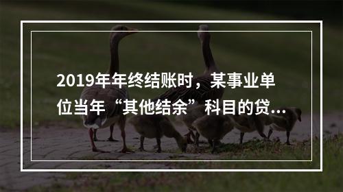 2019年年终结账时，某事业单位当年“其他结余”科目的贷方余