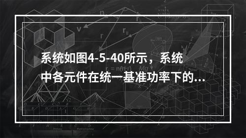 系统如图4-5-40所示，系统中各元件在统一基准功率下的标