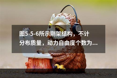 图5-5-6所示刚架结构，不计分布质量，动力自由度个数为（