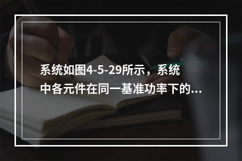 系统如图4-5-29所示，系统中各元件在同一基准功率下的标