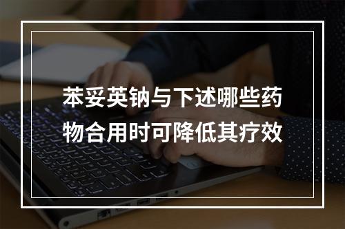 苯妥英钠与下述哪些药物合用时可降低其疗效