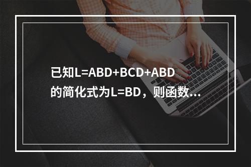 已知L=ABD+BCD+ABD的简化式为L=BD，则函数的